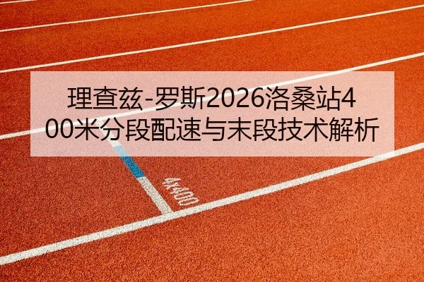 理查兹-罗斯2026洛桑站400米分段配速与末段技术解析