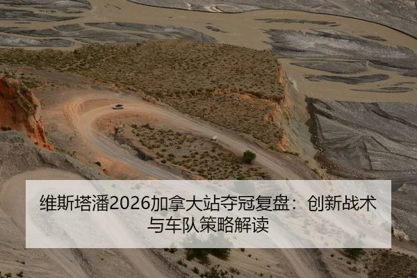 维斯塔潘2026加拿大站夺冠复盘：创新战术与车队策略解读